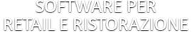 SOFTWARE PER RETAIL E RISTORAZIONE SOFTWARE PER RETAIL E RISTORAZIONE